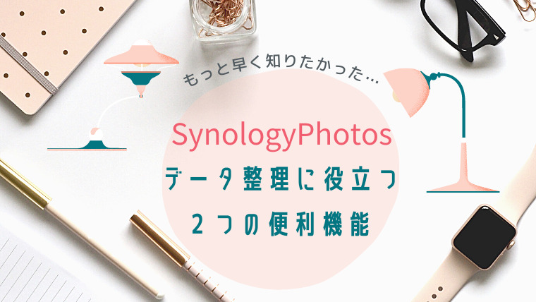 SynologyPhotosのデータ整理に役立つ２つの便利機能